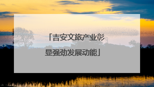 吉安文旅产业彰显强劲发展动能